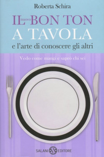 Il nuovo bon ton a tavola e l'arte di conoscere gli altri - Roberta Schira