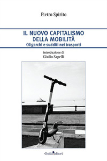 Il nuovo capitalismo della mobilità. Oligarchi e sudditi nei trasporti - Pietro Spirito