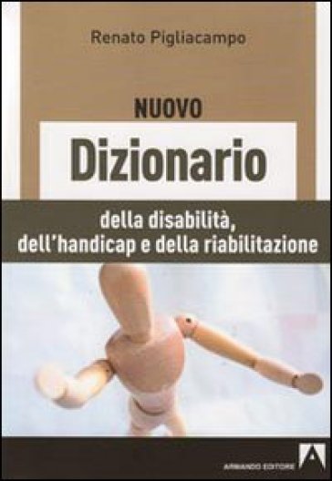 Il nuovo dizionario delle disabilità, dell'handicap e della riabilitazione - Renato Pigliacampo