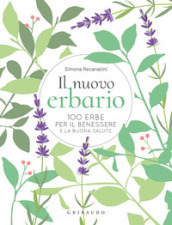 Il nuovo erbario. 100 erbe per il benessere e la buona salute