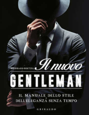 Il nuovo gentleman. Il manuale dello stile e dell'eleganza senza tempo - Bernhard Roetzel