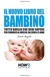 Il nuovo libro del bambino. Tutto quello che devi sapere per curarlo al meglio, da zero a 3 anni