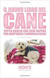 Il nuovo libro del cane. Tutto quello che devi sapere per adottarlo e renderlo felice