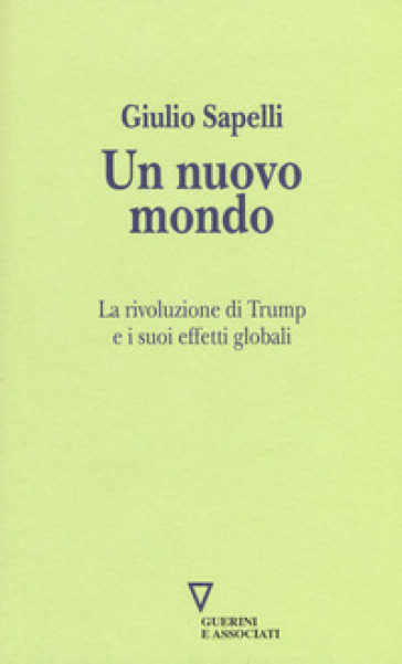 Un nuovo mondo. La rivoluzione di Trump e i suoi effetti globali - Giulio Sapelli