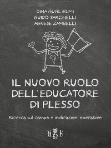 Il nuovo ruolo dell'educatore di plesso. Ricerca sul campo e indicazioni operative - Dina Guglielmi - Guido Sarchielli - Agnese Zambelli