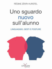 Un nuovo sguardo sull alunno. Linguaggio, gesti e posture. Ediz. illustrata