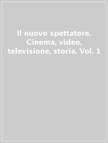 Il nuovo spettatore. Cinema, video, televisione, storia. Vol. 1