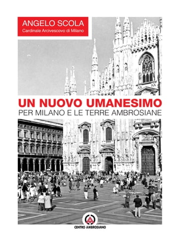 Un nuovo umanesimo per Milano e le terre ambrosiane - Angelo Scola
