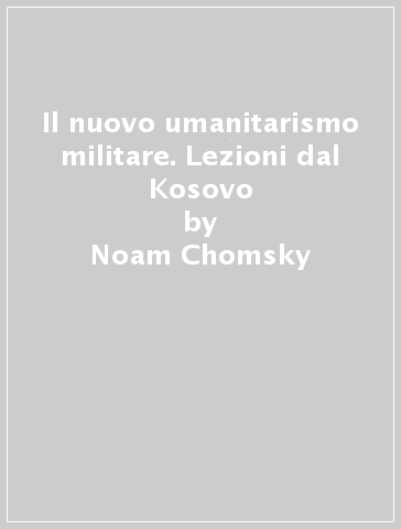 Il nuovo umanitarismo militare. Lezioni dal Kosovo - Noam Chomsky