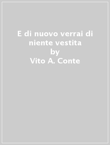 E di nuovo verrai di niente vestita - Vito A. Conte