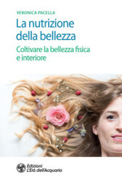 La nutrizione della bellezza. Coltivare la bellezza fisica e interiore