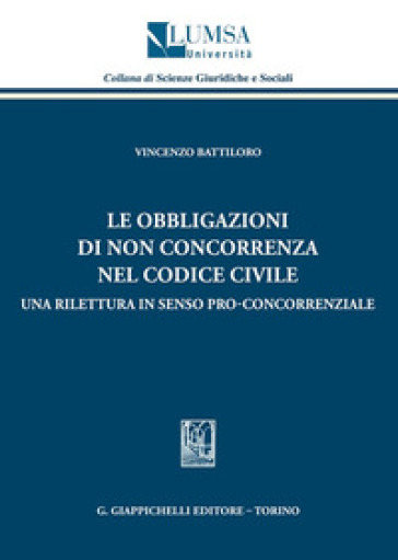 Le obbligazioni di non concorrenza nel codice civile. Una rilettura in senso pro-concorrenziale - Vincenzo Battiloro