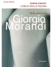 L oblio della figura. Nella stanza di Giorgio Morandi