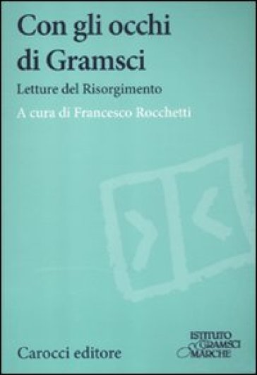 Con gli occhi di Gramsci. Letture del Risorgimento - Francesco Rocchetti | 