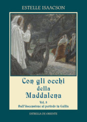 Con gli occhi della Maddalena. 3: Dall Ascensione al periodo in Gallia