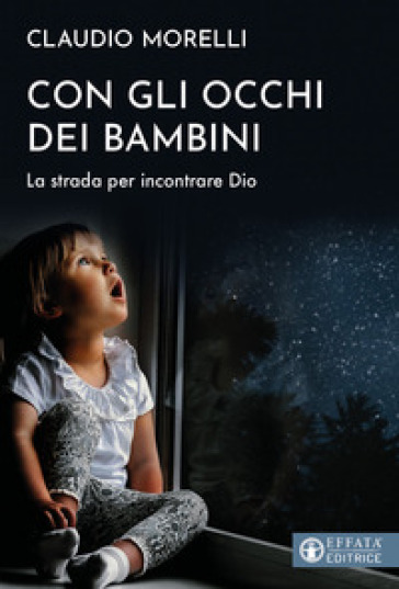 Con gli occhi dei bambini. La strada per incontrare Dio - Claudio Morelli