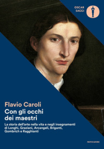 Con gli occhi dei maestri. La storia dell'arte nella vita e negli insegnamenti di Longhi, Graziani, Arcangeli, Briganti, Gombrich e Ragghianti - Flavio Caroli