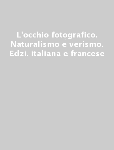 L'occhio fotografico. Naturalismo e verismo. Edzi. italiana e francese