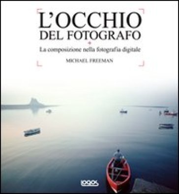 L'occhio del fotografo. La composizione nella fotografia digitale. Ediz. illustrata - Michael Freeman