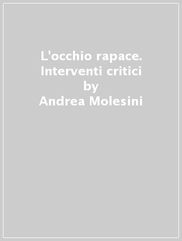L'occhio rapace. Interventi critici - Andrea Molesini