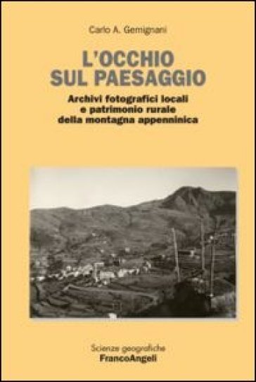 L'occhio sul paesaggio. Archivi fotografici locali e patrimonio rurale della montagna appenninica - Carlo Alberto Gemignani