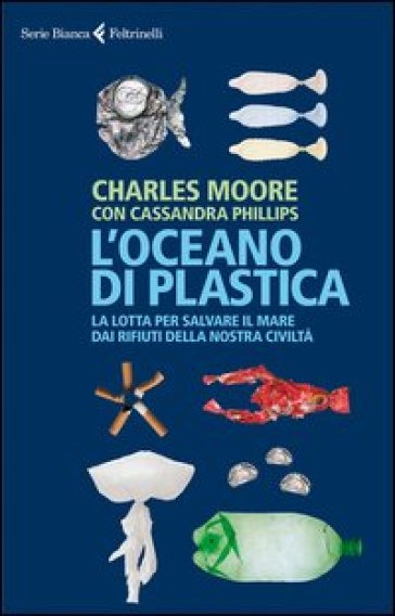 L'oceano di plastica. La lotta per salvare il mare dai rifiuti della nostra civiltà - Cassandra Phillips - Charles Moore