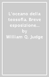 L oceano della teosofia. Breve esposizione della filosofia esoterica. Un classico