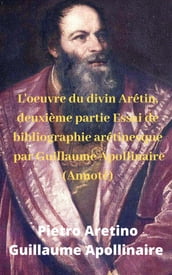 L oeuvre du divin Arétin, deuxième partie Essai de bibliographie arétinesque par Guillaume Apollinaire (Annoté)