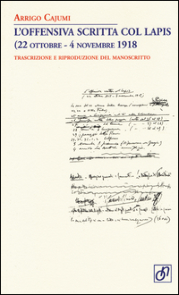 L'offensiva scritta col lapis (22 ottobre-4 novembre 1918). Trascrizione e riproduzione del manoscritto - Arrigo Cajumi