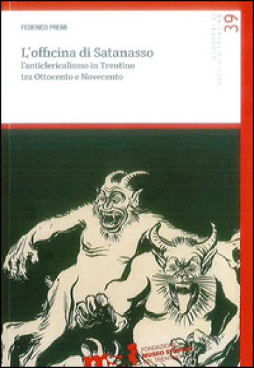 L'officina di Satanasso. L'anticlericalismo in Trentino tra Ottocento e Novecento - Federico Premi