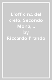 L officina del cielo. Secondo Mona, dal 1903 una storia...