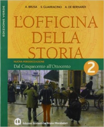 L'officina della storia. Con laboratorio. Ediz. verde. Per la Scuola media. 2: Dal Cinquecento all'Ottocento - Antonio Brusa - Scipione Guarracino - Alberto De Bernardi