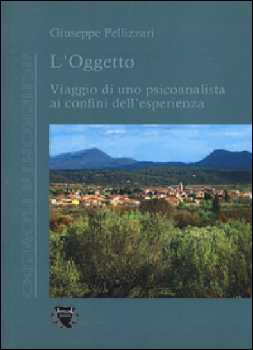 L'oggetto. Viaggio di uno psicoanalista ai confini dell'esperienza - Giuseppe Pellizzari