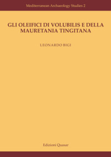 Gli oleifici di Volubilis e della Mauretania Tingitana. Nuova ediz. - Leonardo Bigi