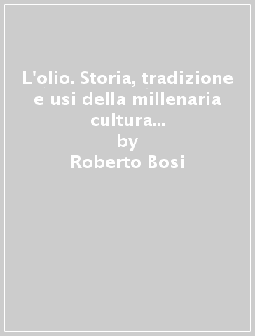 L'olio. Storia, tradizione e usi della millenaria cultura dell'olio d'oliva. Ediz. inglese - Roberto Bosi