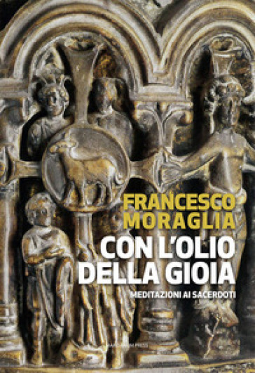 Con l'olio della gioia. Meditazioni ai sacerdoti - Francesco Moraglia