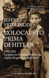 L olocausto prima di Hitler. 1918-1921. I pogrom in Ucraina e Polonia alle origini del genocidio degli ebrei