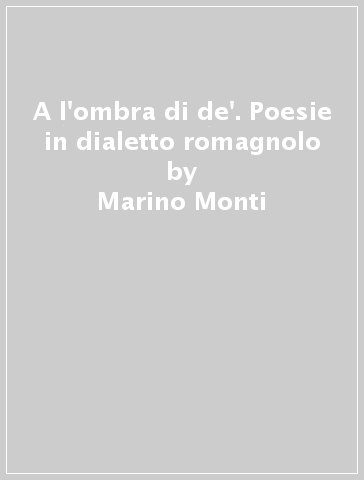 A l'ombra di de'. Poesie in dialetto romagnolo - Marino Monti