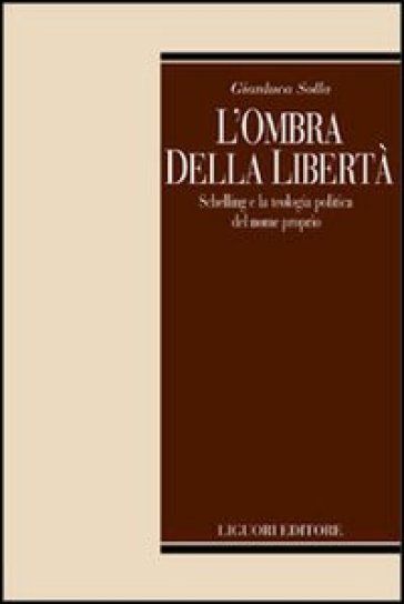 L'ombra della libertà. Schelling e la teologia politica del nome propria - Gianluca Solla
