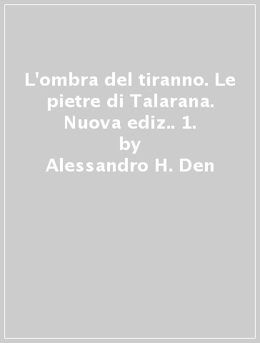 L'ombra del tiranno. Le pietre di Talarana. Nuova ediz.. 1. - Alessandro H. Den