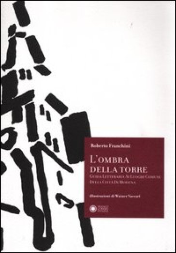 L'ombra della torre. Guida letteraria ai luoghi comuni della città di Modena - Roberto Franchini