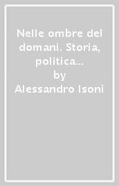 Nelle ombre del domani. Storia, politica e istituzioni nel processo d integrazione europea