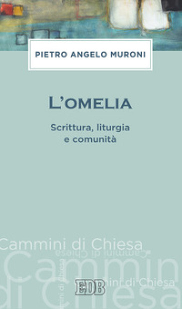 L'omelia. Scrittura, liturgia e comunità - Pietro Angelo Muroni