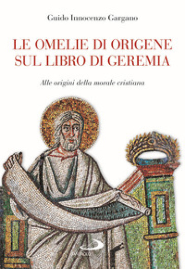 Le omelie di Origene sul libro di Geremi. Alle origini della morale cristiana - Guido Innocenzo Gargano