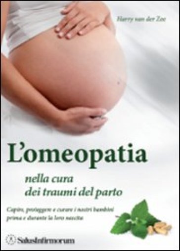 L'omeopatia nella cura dei traumi del parto. Capire, proteggere e curare i nostri bambini prima e durante la loro nascita - Harry Van der Zee