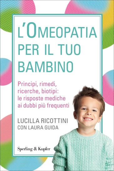 L'omeopatia per il tuo bambino. Principi, rimedi, ricerche, biotipi: le risposte mediche ai dubbi più frequenti - Lucilla Ricottini - Laura Guida