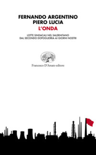 L'onda. Lotte sindacali nel salernitano dal secondo dopoguerra ai giorni nostri - Fernando Argentino - Piero Lucia