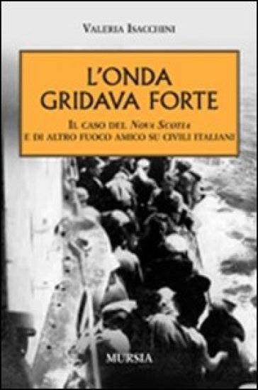 L'onda gridava forte. Il caso della Nova Scotia e di altro fuoco amico su civili italiani - Valeria Isacchini