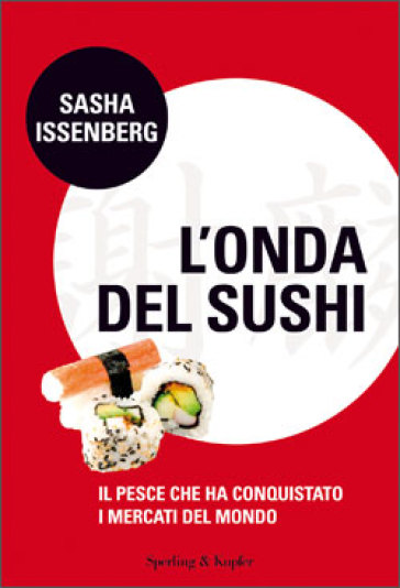 L'onda del sushi. Il pesce che ha conquistato i mercati del mondo - Sasha Issenberg