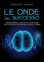 Le onde del successo. Apprendimento, creatività e benessere negli stati di coscienza alfa, theta e gamma